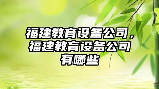 福建教育設備公司，福建教育設備公司有哪些