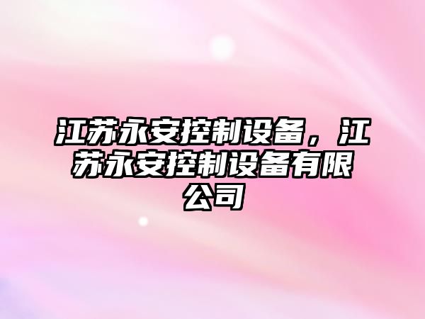 江蘇永安控制設備，江蘇永安控制設備有限公司