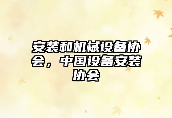 安裝和機械設備協(xié)會(huì )，中國設備安裝協(xié)會(huì )