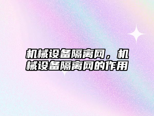 機械設備隔離網(wǎng)，機械設備隔離網(wǎng)的作用