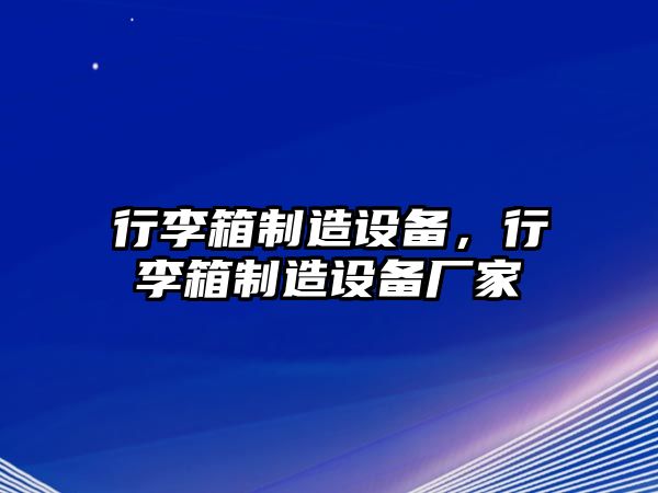 行李箱制造設備，行李箱制造設備廠(chǎng)家