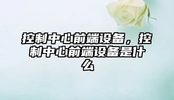 控制中心前端設備，控制中心前端設備是什么