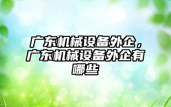 廣東機械設備外企，廣東機械設備外企有哪些