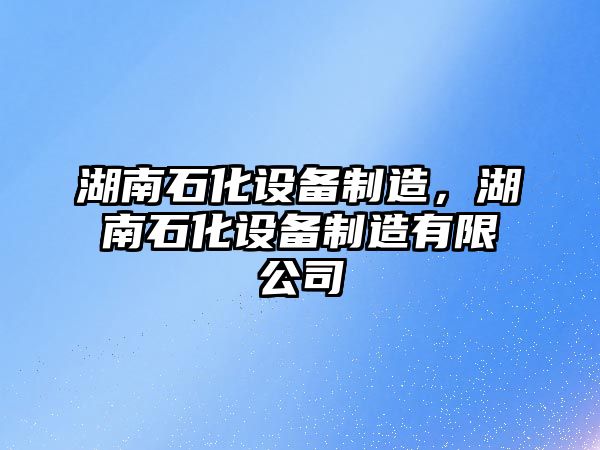 湖南石化設備制造，湖南石化設備制造有限公司