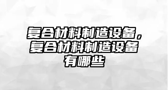 復合材料制造設備，復合材料制造設備有哪些