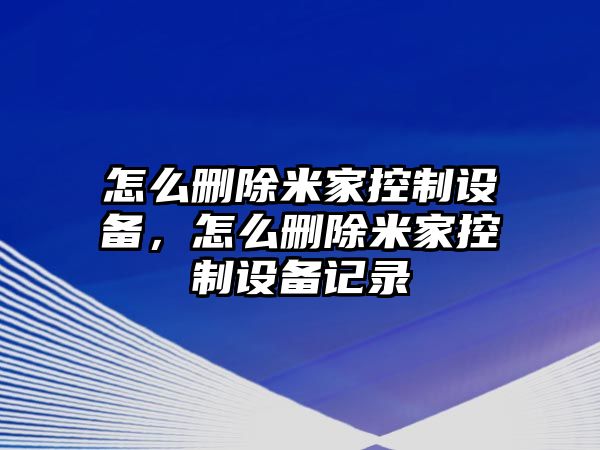 怎么刪除米家控制設備，怎么刪除米家控制設備記錄