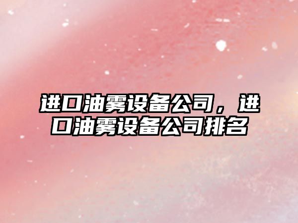 進(jìn)口油霧設備公司，進(jìn)口油霧設備公司排名