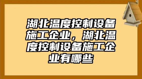 湖北溫度控制設備施工企業(yè)，湖北溫度控制設備施工企業(yè)有哪些