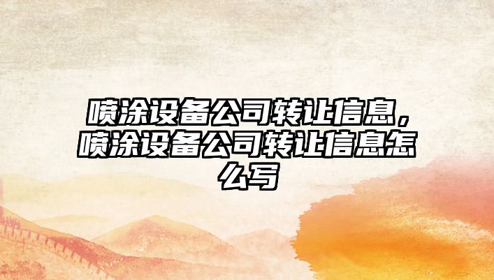 噴涂設備公司轉讓信息，噴涂設備公司轉讓信息怎么寫(xiě)