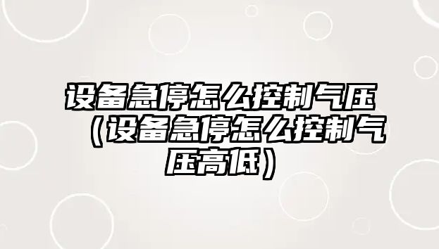 設備急停怎么控制氣壓（設備急停怎么控制氣壓高低）