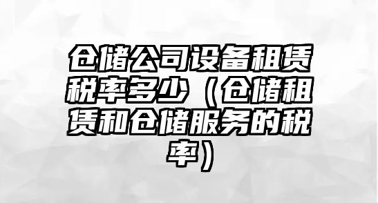 倉儲公司設備租賃稅率多少（倉儲租賃和倉儲服務(wù)的稅率）