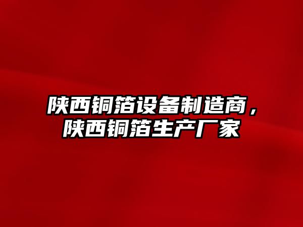陜西銅箔設備制造商，陜西銅箔生產(chǎn)廠(chǎng)家