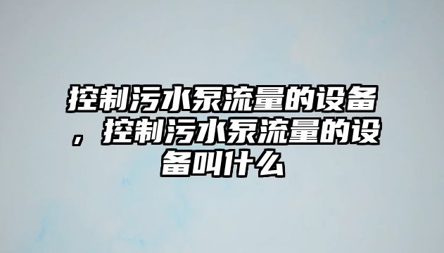 控制污水泵流量的設備，控制污水泵流量的設備叫什么