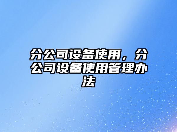 分公司設備使用，分公司設備使用管理辦法