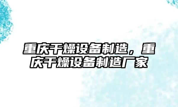 重慶干燥設備制造，重慶干燥設備制造廠(chǎng)家