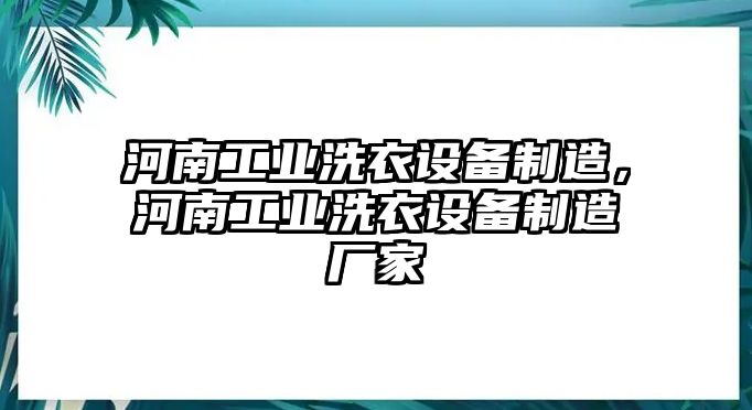 河南工業(yè)洗衣設備制造，河南工業(yè)洗衣設備制造廠(chǎng)家