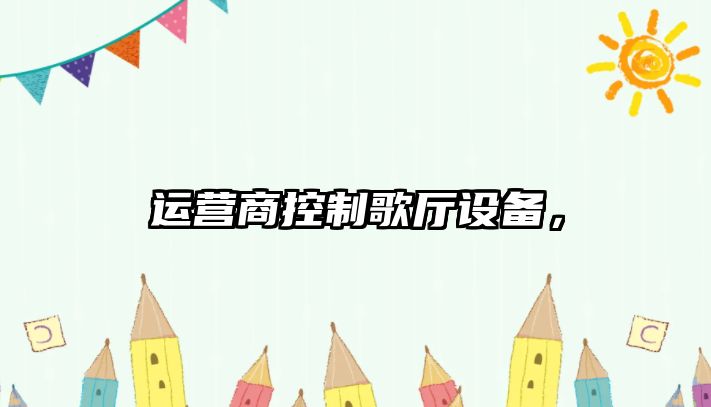 運營(yíng)商控制歌廳設備，