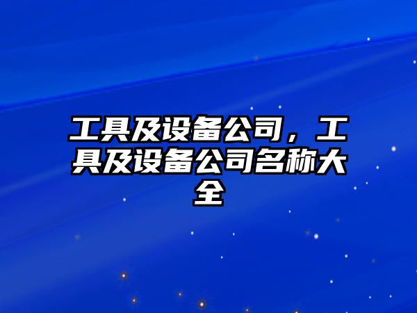 工具及設備公司，工具及設備公司名稱(chēng)大全
