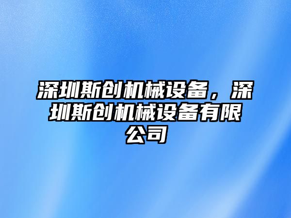 深圳斯創(chuàng  )機械設備，深圳斯創(chuàng  )機械設備有限公司