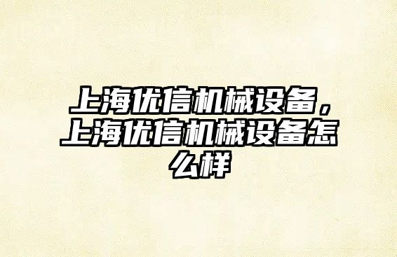 上海優(yōu)信機械設備，上海優(yōu)信機械設備怎么樣