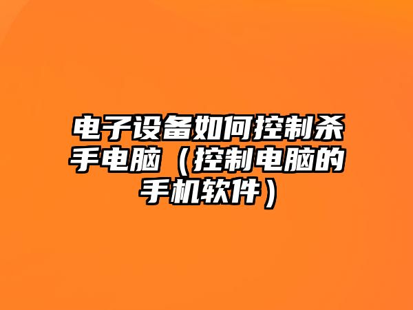 電子設備如何控制殺手電腦（控制電腦的手機軟件）