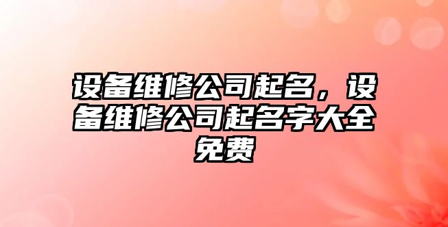 設備維修公司起名，設備維修公司起名字大全免費