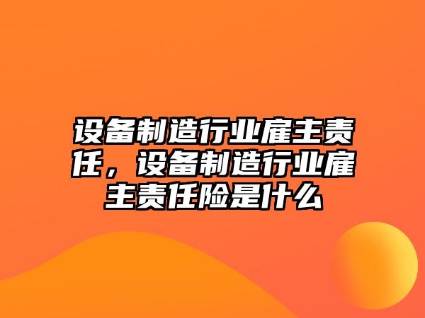 設備制造行業(yè)雇主責任，設備制造行業(yè)雇主責任險是什么
