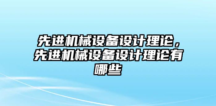 先進(jìn)機械設備設計理論，先進(jìn)機械設備設計理論有哪些