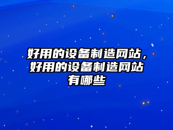 好用的設備制造網(wǎng)站，好用的設備制造網(wǎng)站有哪些