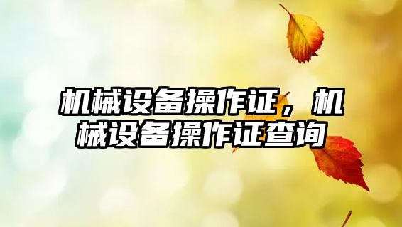 機械設備操作證，機械設備操作證查詢(xún)