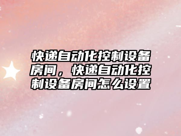 快遞自動(dòng)化控制設備房間，快遞自動(dòng)化控制設備房間怎么設置