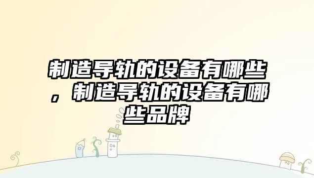 制造導軌的設備有哪些，制造導軌的設備有哪些品牌