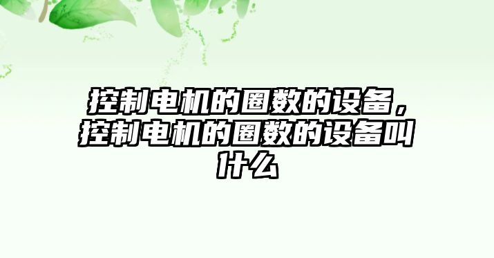 控制電機的圈數的設備，控制電機的圈數的設備叫什么