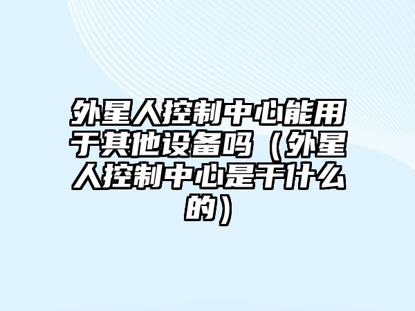 外星人控制中心能用于其他設備嗎（外星人控制中心是干什么的）