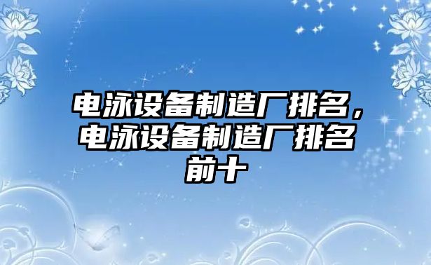 電泳設備制造廠(chǎng)排名，電泳設備制造廠(chǎng)排名前十
