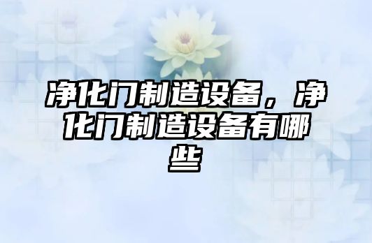 凈化門(mén)制造設備，凈化門(mén)制造設備有哪些