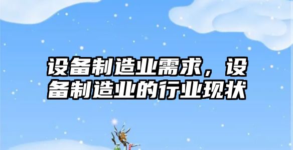 設備制造業(yè)需求，設備制造業(yè)的行業(yè)現狀