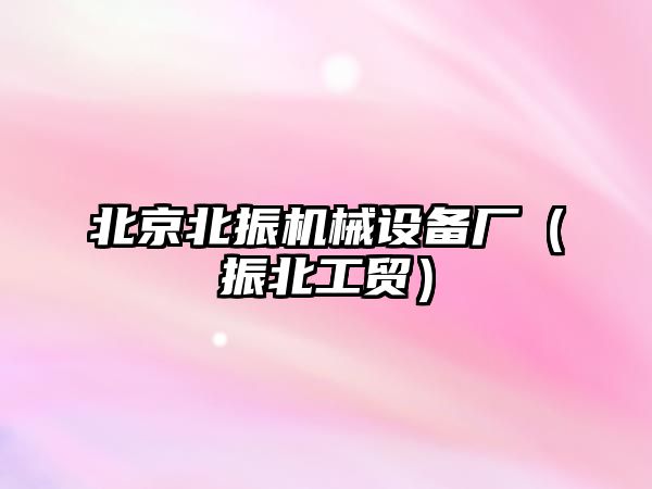 北京北振機械設備廠(chǎng)（振北工貿）