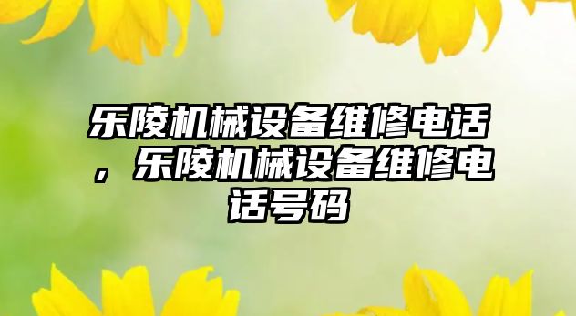 樂(lè )陵機械設備維修電話(huà)，樂(lè )陵機械設備維修電話(huà)號碼