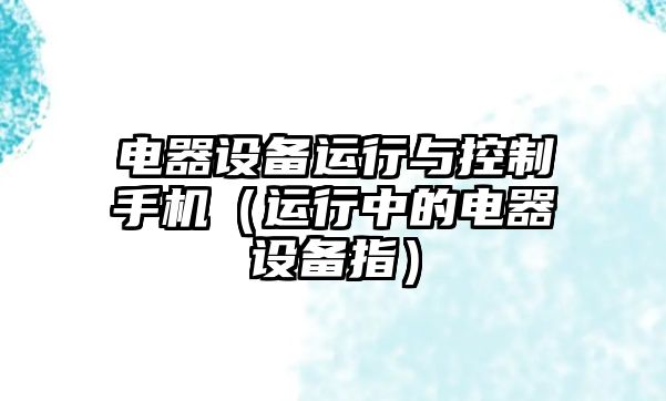 電器設備運行與控制手機（運行中的電器設備指）