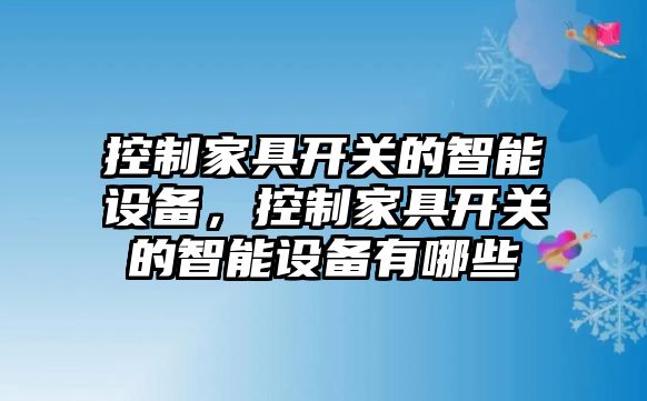 控制家具開(kāi)關(guān)的智能設備，控制家具開(kāi)關(guān)的智能設備有哪些