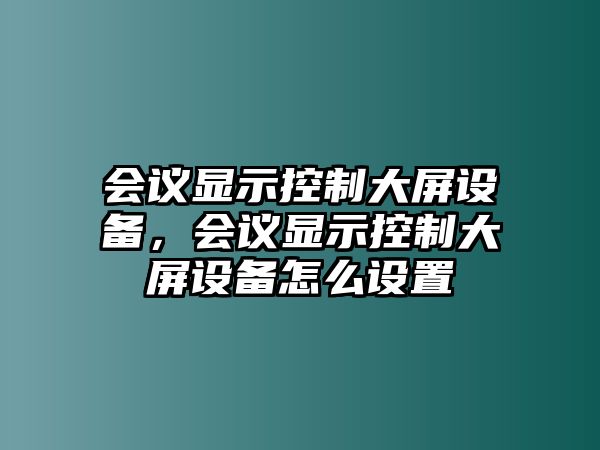 會(huì )議顯示控制大屏設備，會(huì )議顯示控制大屏設備怎么設置