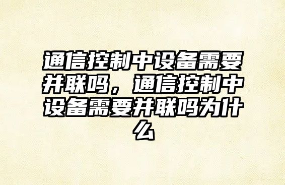 通信控制中設備需要并聯(lián)嗎，通信控制中設備需要并聯(lián)嗎為什么