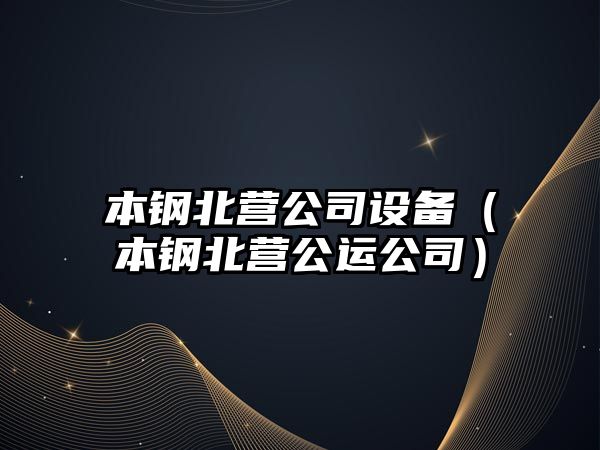 本鋼北營(yíng)公司設備（本鋼北營(yíng)公運公司）