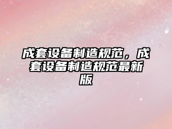 成套設備制造規范，成套設備制造規范最新版