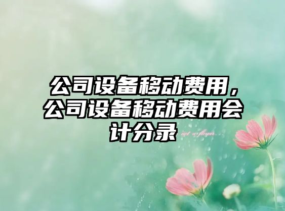 公司設備移動(dòng)費用，公司設備移動(dòng)費用會(huì )計分錄