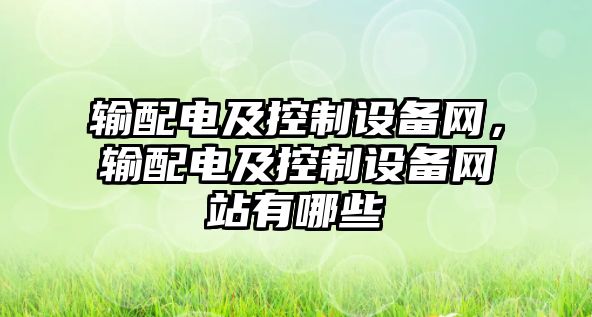 輸配電及控制設備網(wǎng)，輸配電及控制設備網(wǎng)站有哪些