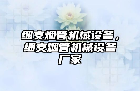 細支煙管機械設備，細支煙管機械設備廠(chǎng)家