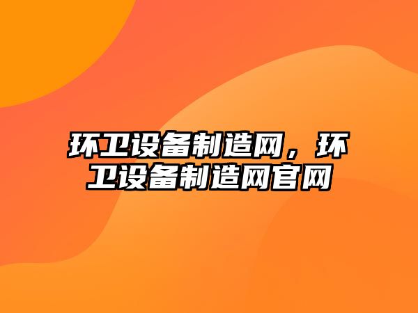 環(huán)衛設備制造網(wǎng)，環(huán)衛設備制造網(wǎng)官網(wǎng)