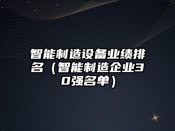 智能制造設備業(yè)績(jì)排名（智能制造企業(yè)30強名單）